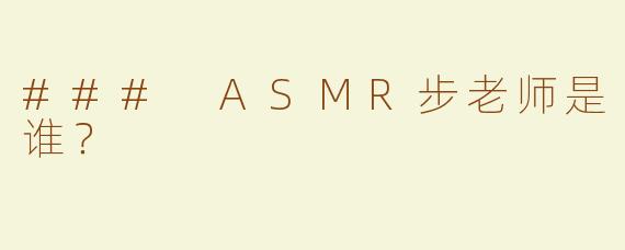 ### ASMR步老师是谁？