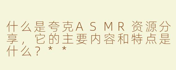 什么是夸克ASMR资源分享，它的主要内容和特点是什么？**