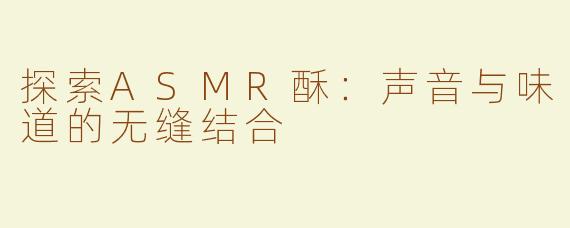 探索ASMR酥：声音与味道的无缝结合