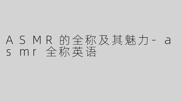 ASMR的全称及其魅力