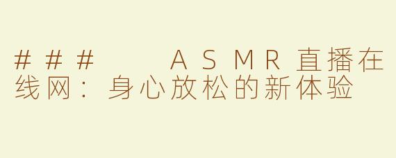 ###  ASMR直播在线网：身心放松的新体验