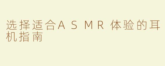 选择适合ASMR体验的耳机指南