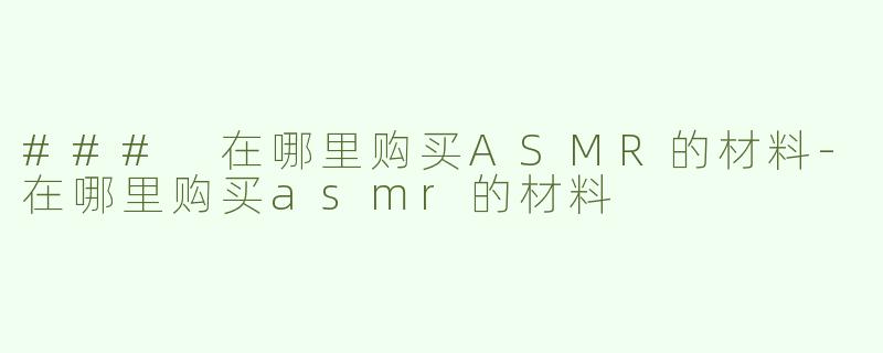 ### 在哪里购买ASMR的材料