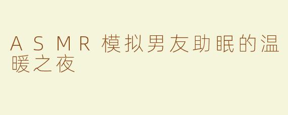 ASMR模拟男友助眠的温暖之夜