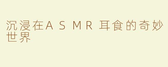 沉浸在ASMR耳食的奇妙世界