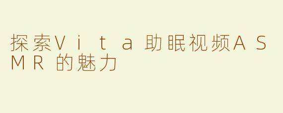探索Vita助眠视频ASMR的魅力