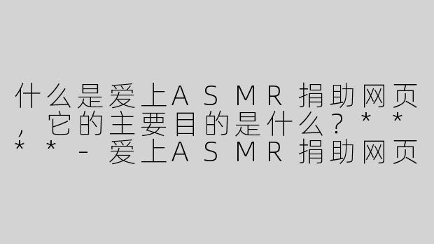 什么是爱上ASMR捐助网页，它的主要目的是什么？****