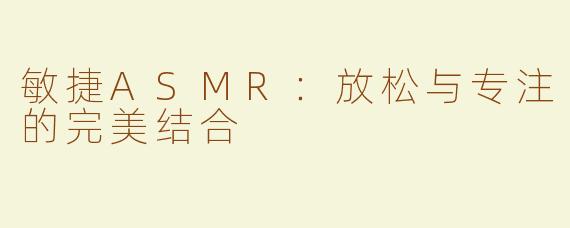 敏捷ASMR：放松与专注的完美结合