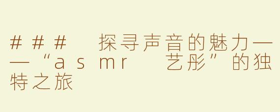 ### 探寻声音的魅力——“asmr 艺彤”的独特之旅
