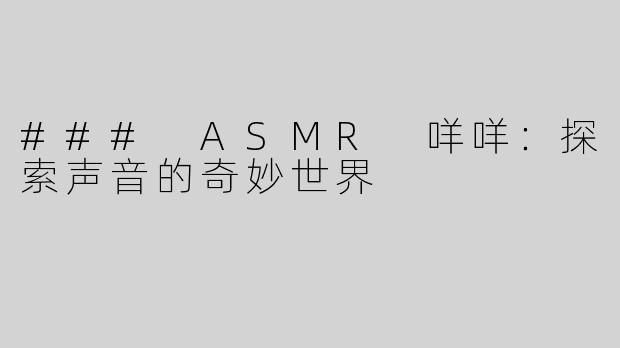 ### ASMR 咩咩：探索声音的奇妙世界