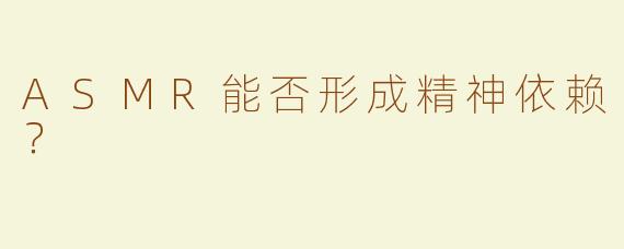 ASMR能否形成精神依赖？