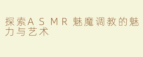 探索ASMR魅魔调教的魅力与艺术