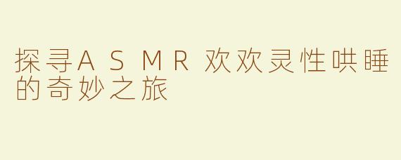 探寻ASMR欢欢灵性哄睡的奇妙之旅