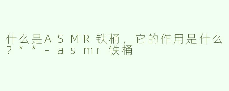 什么是ASMR铁桶，它的作用是什么？**