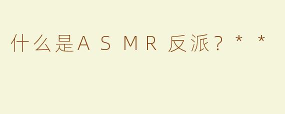 什么是ASMR反派？**
