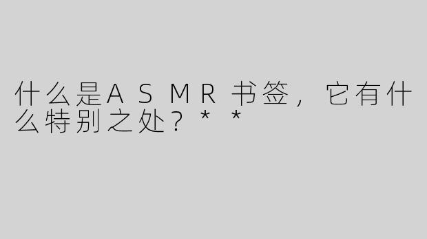 什么是ASMR书签，它有什么特别之处？**