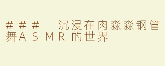 ### 沉浸在肉淼淼钢管舞ASMR的世界