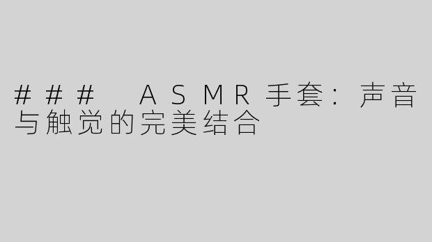 ### ASMR手套：声音与触觉的完美结合