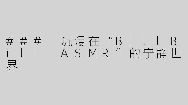 ### 沉浸在“BillBill ASMR”的宁静世界