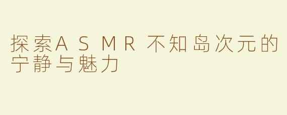 探索ASMR不知岛次元的宁静与魅力