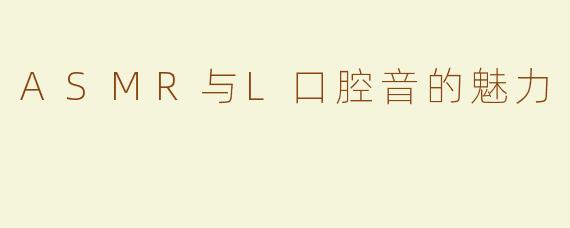 ASMR与L口腔音的魅力