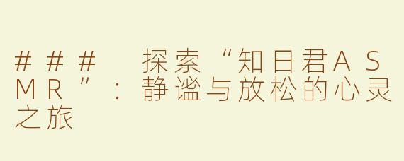 ### 探索“知日君ASMR”：静谧与放松的心灵之旅
