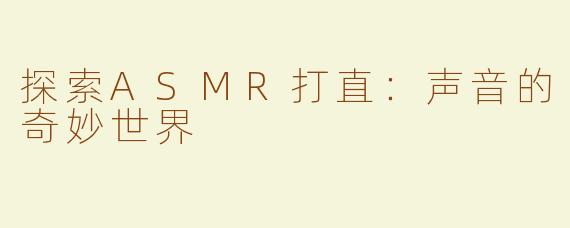 探索ASMR打直：声音的奇妙世界