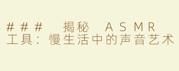 ### 揭秘 ASMR 工具：慢生活中的声音艺术