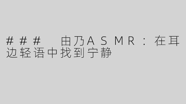 ### 由乃ASMR：在耳边轻语中找到宁静