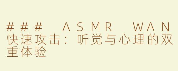 ### ASMR WAN快速攻击：听觉与心理的双重体验