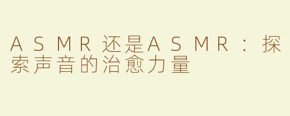 ASMR还是ASMR：探索声音的治愈力量