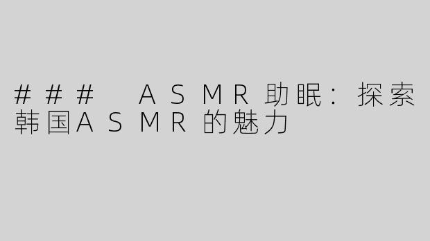 ### ASMR助眠：探索韩国ASMR的魅力