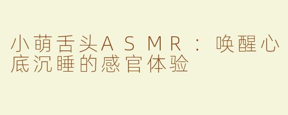 小萌舌头ASMR：唤醒心底沉睡的感官体验