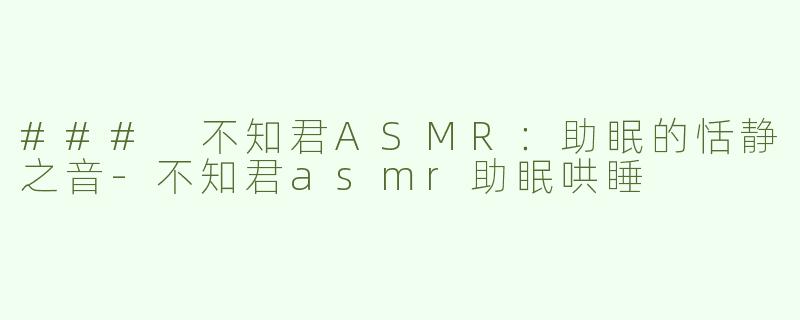 ### 不知君ASMR：助眠的恬静之音
