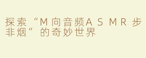 探索“M向音频ASMR步非烟”的奇妙世界