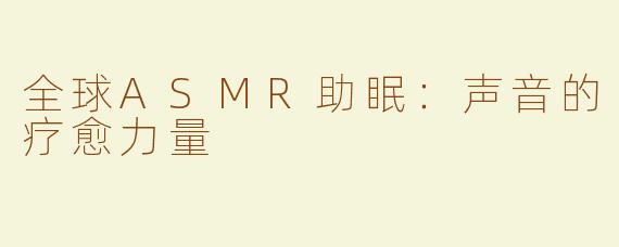 全球ASMR助眠：声音的疗愈力量