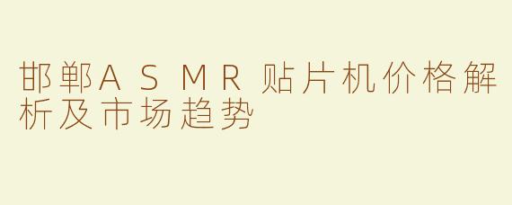 邯郸ASMR贴片机价格解析及市场趋势