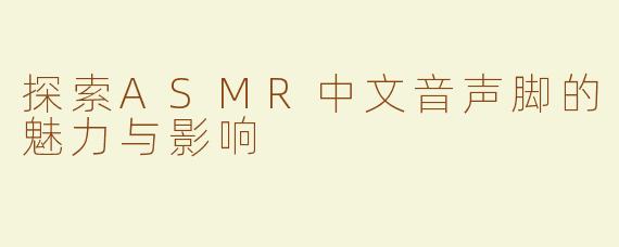 探索ASMR中文音声脚的魅力与影响