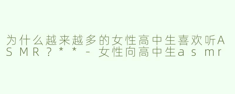 为什么越来越多的女性高中生喜欢听ASMR？**