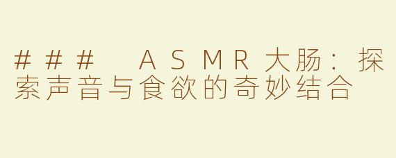 ### ASMR大肠：探索声音与食欲的奇妙结合