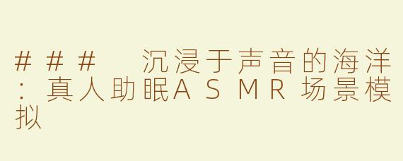 ### 沉浸于声音的海洋：真人助眠ASMR场景模拟