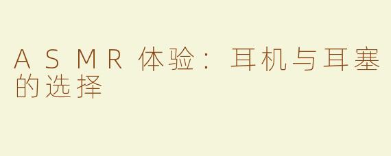 ASMR体验：耳机与耳塞的选择
