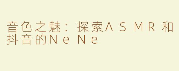音色之魅：探索ASMR和抖音的NeNe