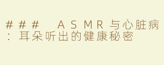 ### ASMR与心脏病：耳朵听出的健康秘密