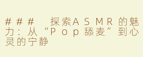 ### 探索ASMR的魅力：从“Pop舔麦”到心灵的宁静