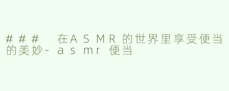 ### 在ASMR的世界里享受便当的美妙-asmr便当