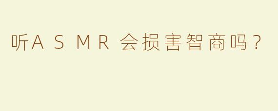听ASMR会损害智商吗？