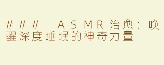 ### ASMR治愈：唤醒深度睡眠的神奇力量