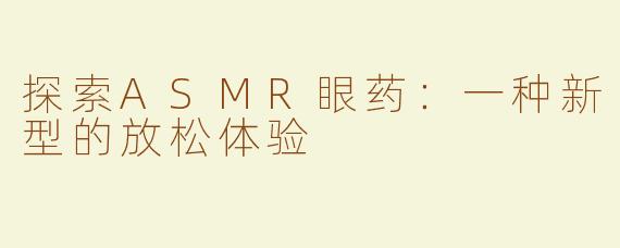 探索ASMR眼药：一种新型的放松体验