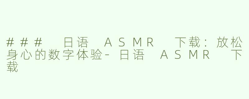 ### 日语 ASMR 下载：放松身心的数字体验